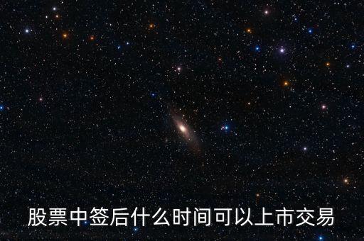 603318什么時(shí)候上市交易，股票中簽后什么時(shí)間可以上市交易