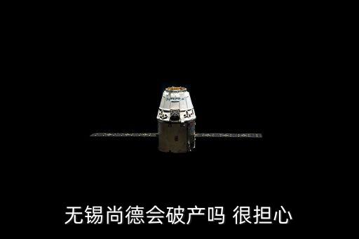 無錫尚德會破產(chǎn)嗎 很擔心