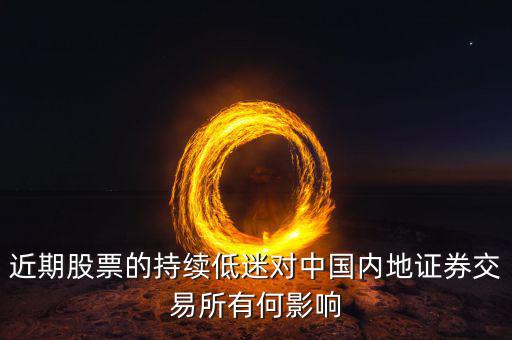 中國經(jīng)濟(jì)低迷對股票有什么影響，近期股票的持續(xù)低迷對中國內(nèi)地證券交易所有何影響
