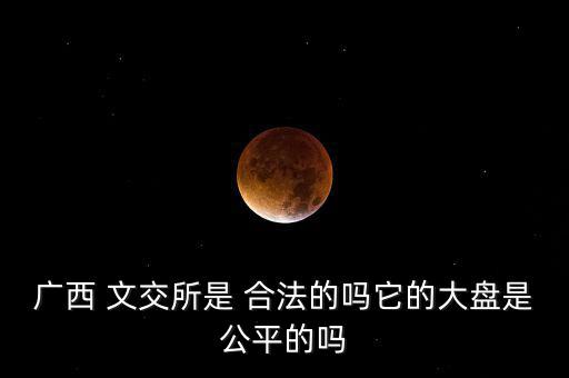 廣西 文交所是 合法的嗎它的大盤是公平的嗎