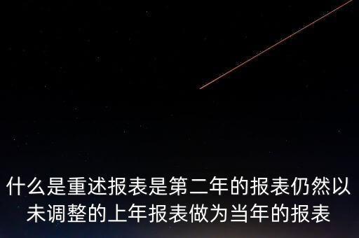 什么是重述報表是第二年的報表仍然以未調(diào)整的上年報表做為當年的報表