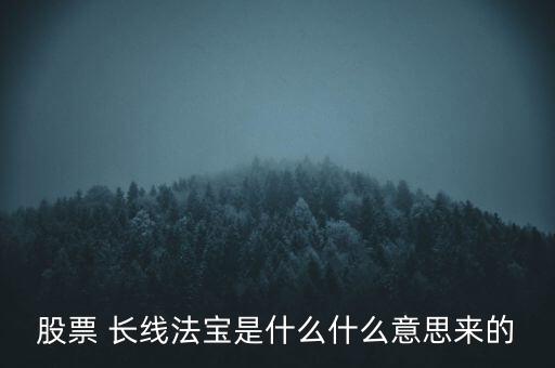 股票 長(zhǎng)線法寶是什么什么意思來(lái)的