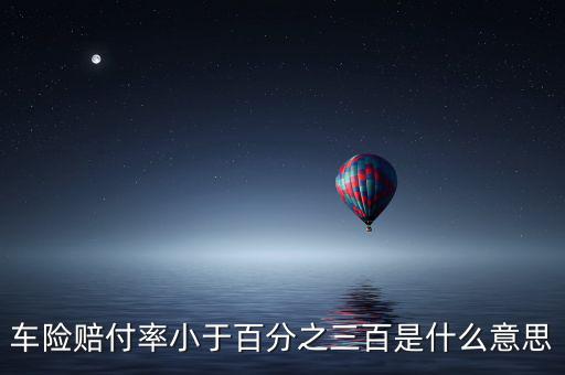 車險賠付率小于百分之三百是什么意思