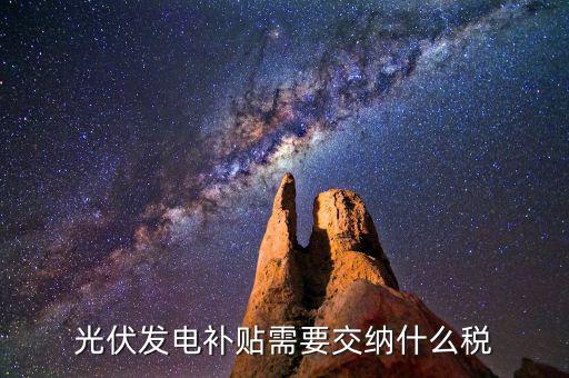 光伏發(fā)電補貼需要交納什么稅