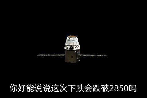 2850被破說明什么，你好能說說這次下跌會跌破2850嗎