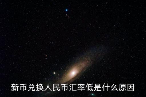為什么新幣兌人民幣下跌，為什么新幣兌換人民幣的兌換率降低了