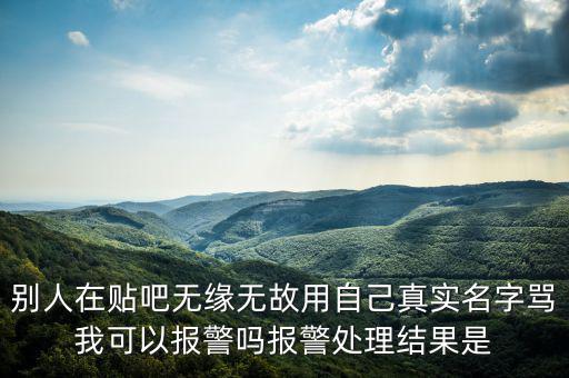法外之地什么意思，別人在貼吧無緣無故用自己真實名字罵我可以報警嗎報警處理結果是