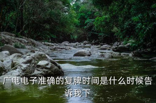 廣電網(wǎng)絡(luò)什么時(shí)候復(fù)牌，廣電電子準(zhǔn)確的復(fù)牌時(shí)間是什么時(shí)候告訴我下