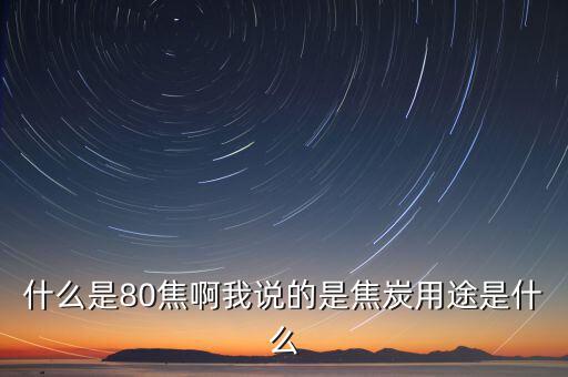 什么是80焦炭，焦炭04015152580是什么意思