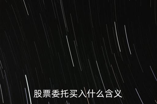 什么是股票委托買入，委托買賣股票是什么意思