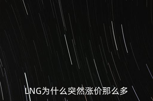 lng天然氣為什么漲價，LNG為什么突然漲價那么多