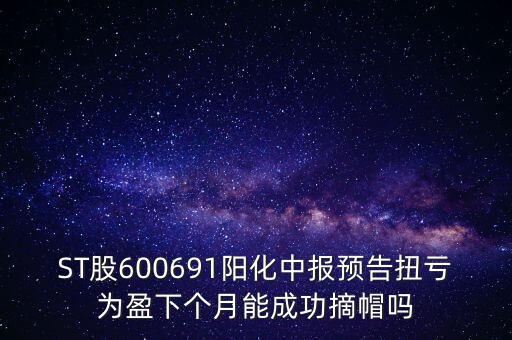 st陽化什么時候摘帽，ST船舶什么時候可以摘帽
