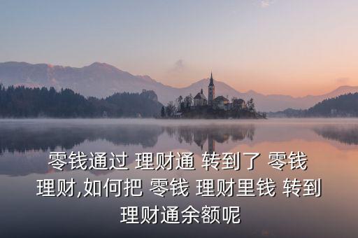  零錢通過 理財通 轉(zhuǎn)到了 零錢 理財,如何把 零錢 理財里錢 轉(zhuǎn)到 理財通余額呢
