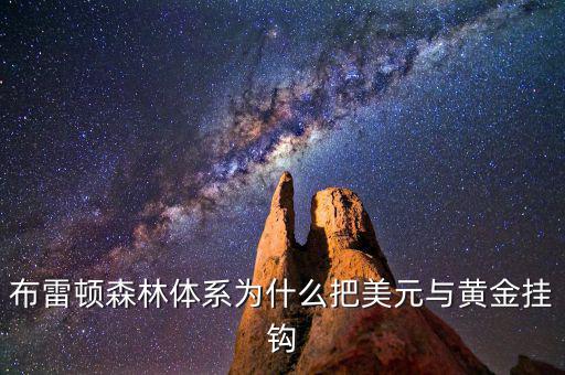 美元為什么和黃金掛鉤，布雷頓森林體系為什么把美元與黃金掛鉤