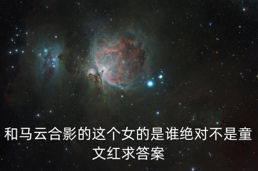 和馬云敲鐘的女孩淘寶店是什么，和馬云合影的這個(gè)女的是誰絕對不是童文紅求答案