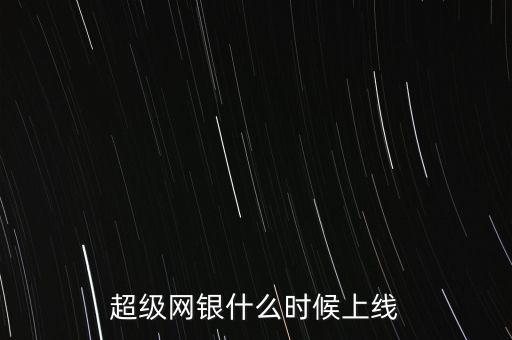 超級(jí)網(wǎng)銀什么時(shí)候上線