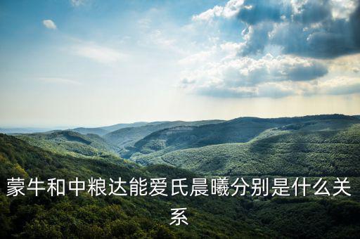 蒙牛和中糧什么關系，蒙牛的股權結(jié)構(gòu)中糧和它是什么關系高層主管分別是誰