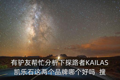 有驢友幫忙分析下探路者KAILAS凱樂石這兩個(gè)品牌哪個(gè)好嗎  搜