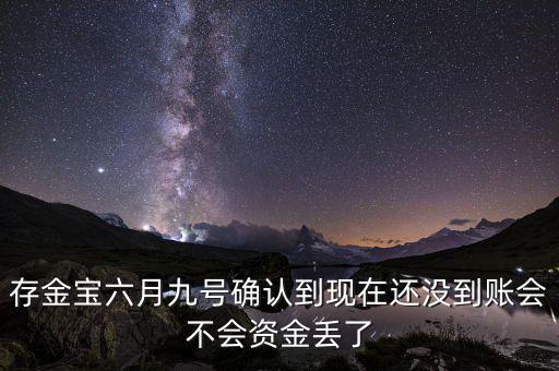 存金寶六月九號確認(rèn)到現(xiàn)在還沒到賬會不會資金丟了