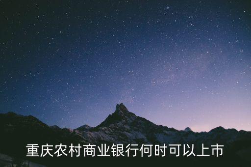 重慶農(nóng)村商業(yè)銀行什么時候上市，重慶農(nóng)村商業(yè)銀行何時可以上市