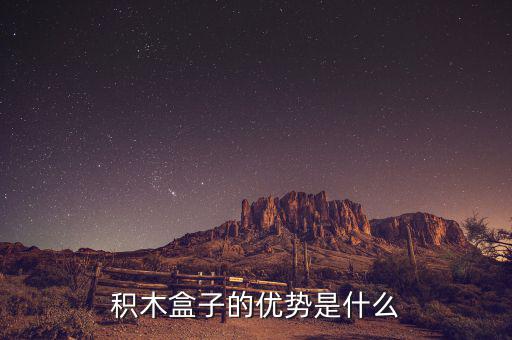什么叫做積木盒子，積木盒子的優(yōu)勢是什么