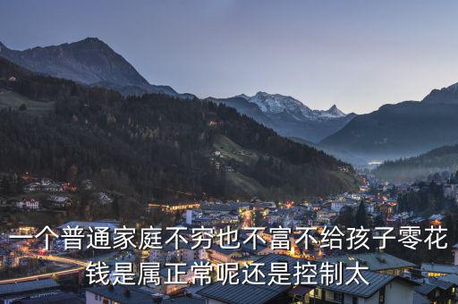 一個普通家庭不窮也不富不給孩子零花錢是屬正常呢還是控制太