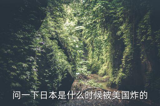 問(wèn)一下日本是什么時(shí)候被美國(guó)炸的