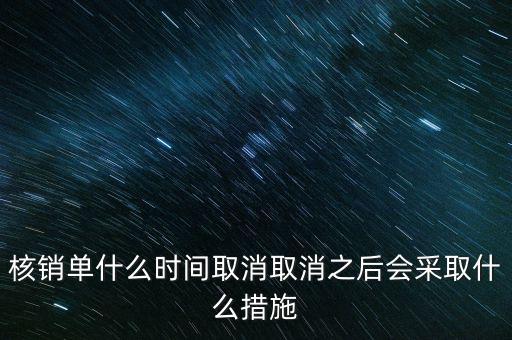 核銷單什么時(shí)候取消，核銷單什么時(shí)間取消取消之后會(huì)采取什么措施