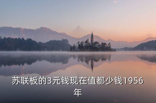 蘇三幣為什么稱為絕版三元，蘇聯(lián)板的3元錢現(xiàn)在值都少錢1956年