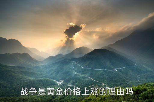 戰(zhàn)爭為什么會使黃金價格上漲，為什么在戰(zhàn)爭時黃金價格會漲價