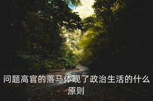 問題高官的落馬體現了政治生活的什么原則