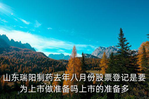 瑞陽(yáng)制藥什么時(shí)候上市，山東瑞陽(yáng)制藥去年八月份股票登記是要為上市做準(zhǔn)備嗎上市的準(zhǔn)備多