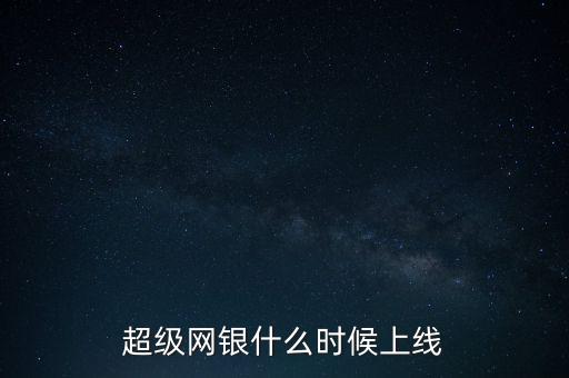 超級(jí)網(wǎng)銀是什么時(shí)候上線的，超級(jí)網(wǎng)銀什么時(shí)候上線