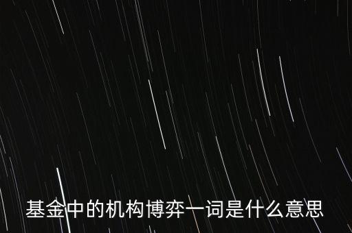 機構博弈是什么意思，基金中的機構博弈一詞是什么意思