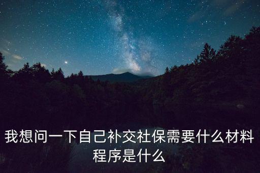 補(bǔ)交社保需要什么，請問補(bǔ)交社保需要什么手續(xù)