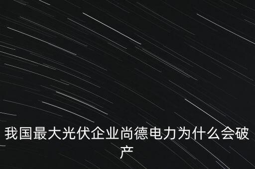 我國最大光伏企業(yè)尚德電力為什么會破產(chǎn)