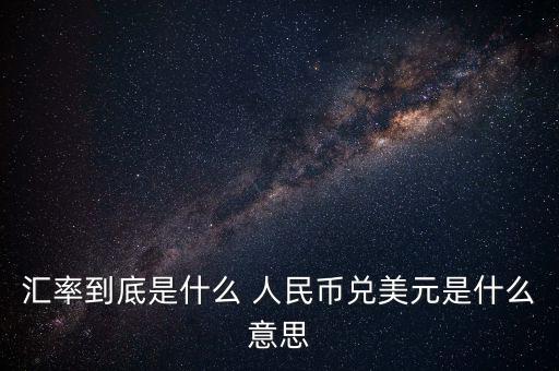 人民幣對(duì)美元的匯率是什么意思，人民幣對(duì)美元的匯率是什么意思