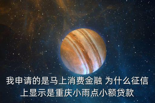 馬上金融為什么上征信，我申請(qǐng)的是馬上消費(fèi)金融 為什么征信上顯示是重慶小雨點(diǎn)小額貸款