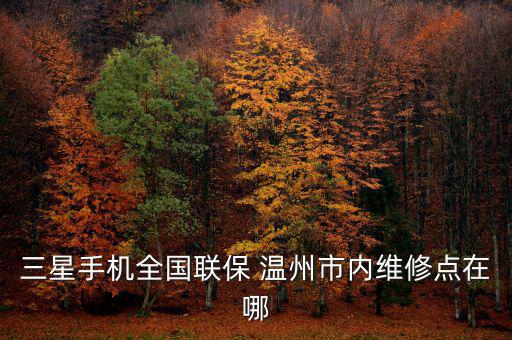 三星手機全國聯(lián)保 溫州市內(nèi)維修點在哪