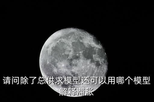 請問除了總供求模型還可以用哪個(gè)模型解釋滯脹
