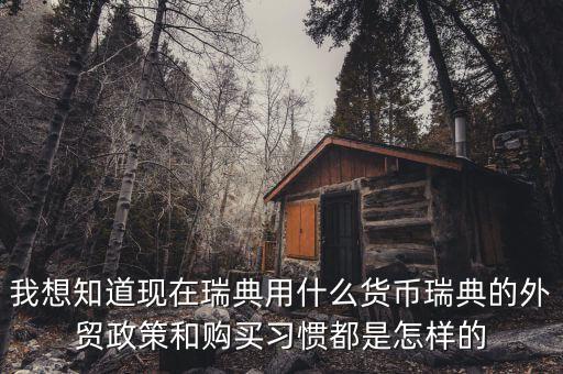 sek是什么幣值，我想知道現(xiàn)在瑞典用什么貨幣瑞典的外貿(mào)政策和購(gòu)買習(xí)慣都是怎樣的