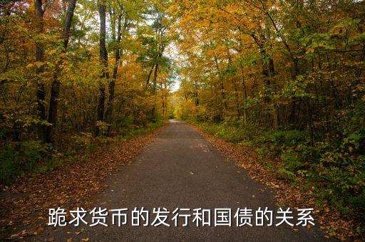 為什么國債和貨幣發(fā)行，跪求貨幣的發(fā)行和國債的關(guān)系