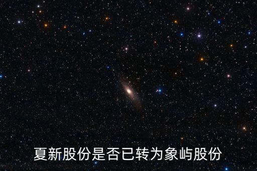 夏新股份是否已轉(zhuǎn)為象嶼股份