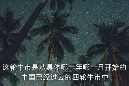 這輪牛市什么時候開始的，中國牛市什么時候開始