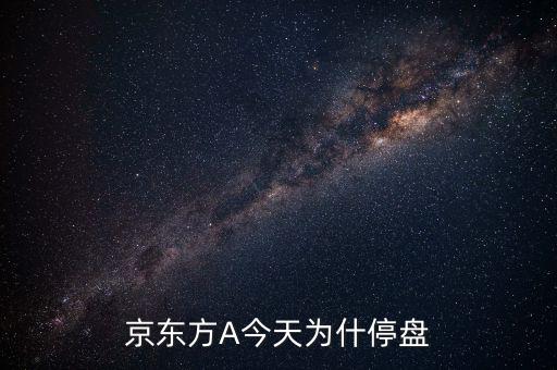 京東方a為什么停牌，京東方股票為什么從7月19日起開始停牌了