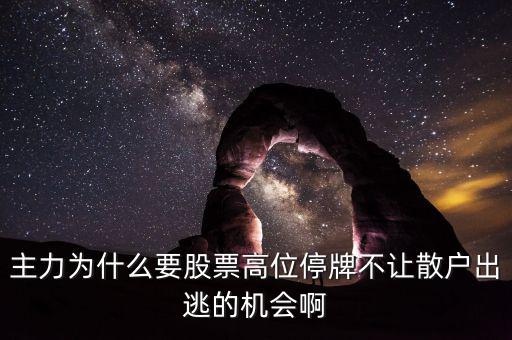 主力為什么要股票高位停牌不讓散戶出逃的機(jī)會啊