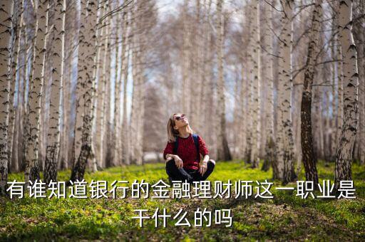 理財師是做什么的，銀行理財師具體是指什么要什么從業(yè)資格證書
