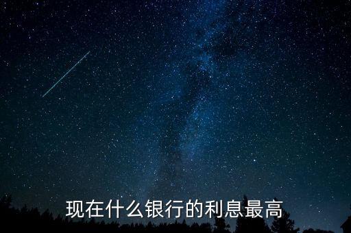 現(xiàn)在什么銀行利息高，哪個銀行的利息高