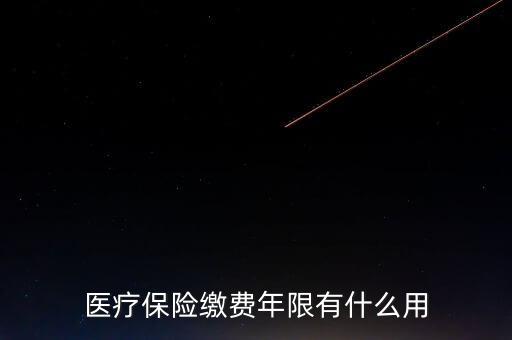 醫(yī)保年限有什么用，醫(yī)療保險(xiǎn)繳費(fèi)年限有什么用