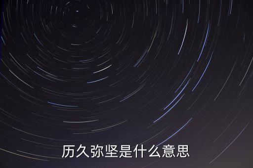歷久彌堅(jiān)是什么意思